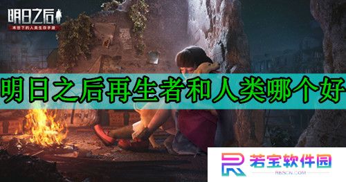 明日之后再生者和人类哪个好 再生者和人类的优缺点对比(0氪推荐)